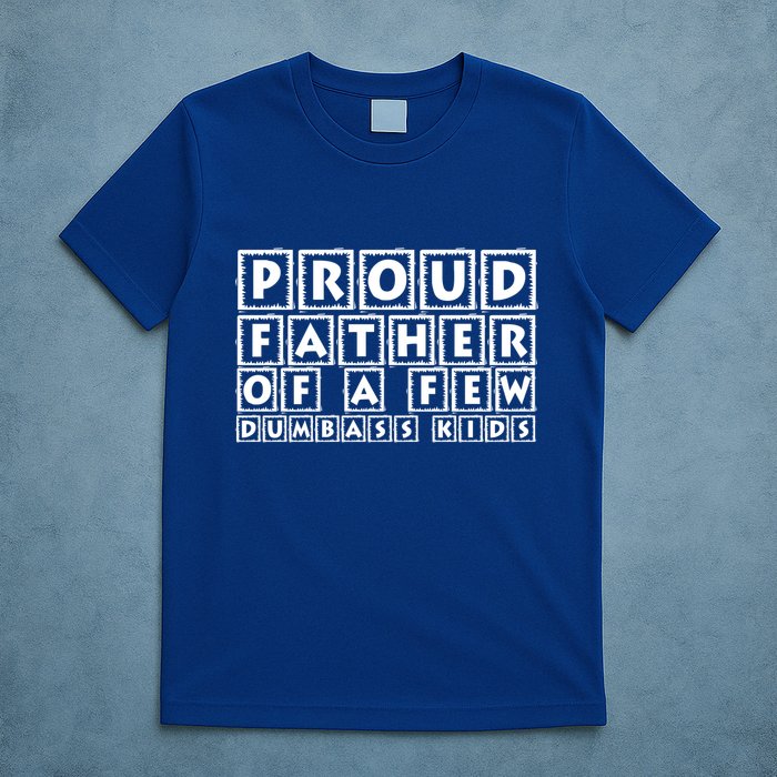 Proud Father Of A Few Dumbass Kids Funny Gift For Dad T-Shirt