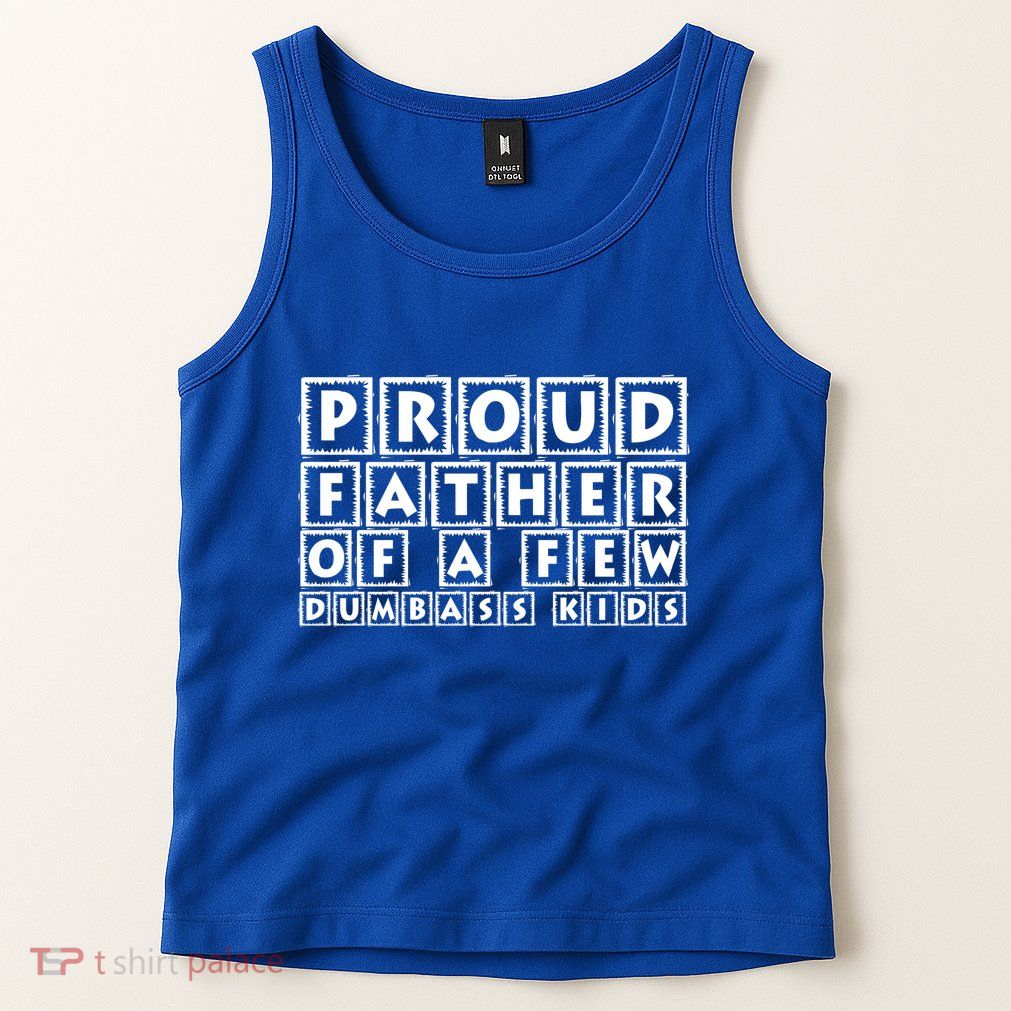 Proud Father Of A Few Dumbass Kids Funny Gift For Dad Tank Top