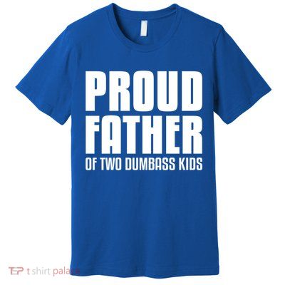 Proud Father Of Two Dumbass Gift Fathers Day Gift Dad Gift Premium T-Shirt