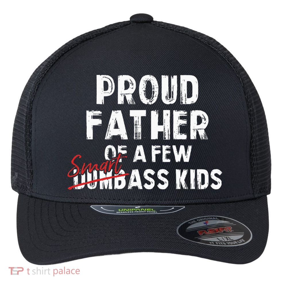 Proud Father Of A Few Smart Ass Not Dumbass Flexfit Unipanel Trucker Cap