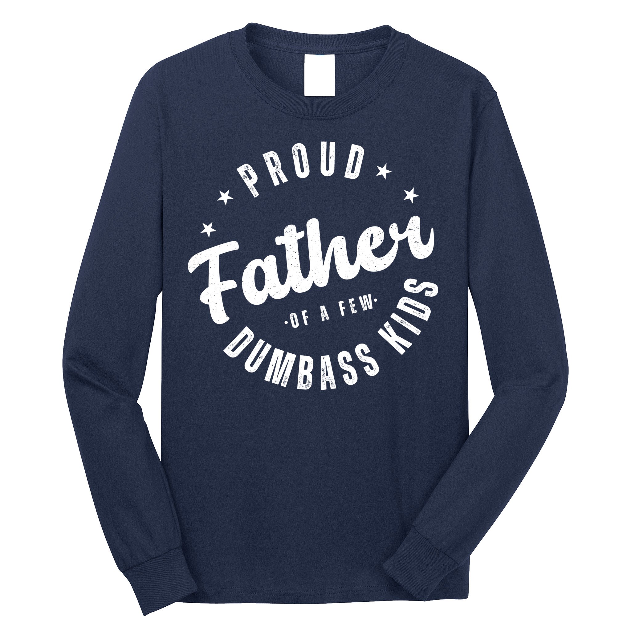 Proud Father Of A Few Dumbass Kids Funny Fathers Day Long Sleeve Shirt