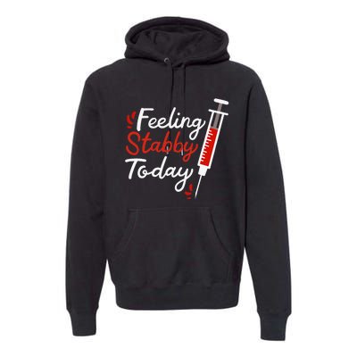 Phlebotomy Feeling Stabby Today Phlebotomist Premium Hoodie