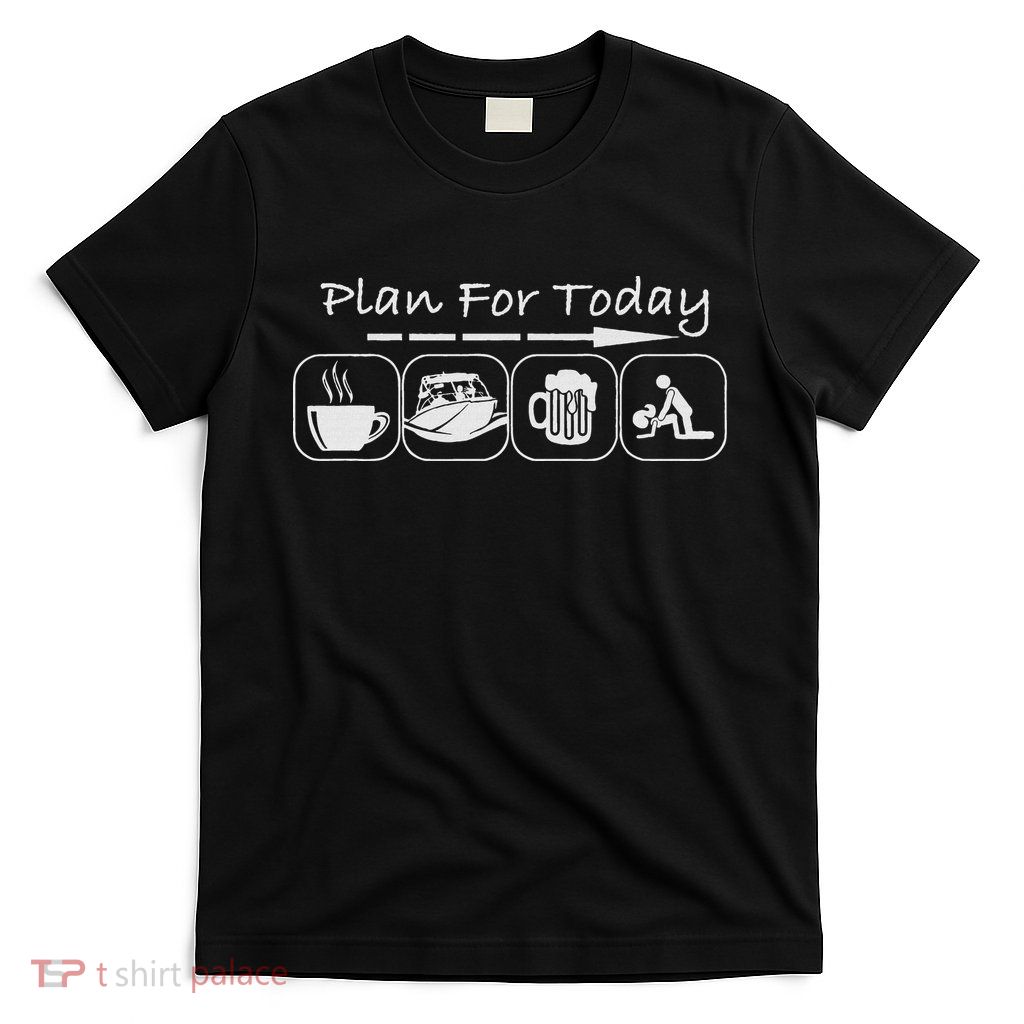 Plan For Today Coffee Boat Beer Sex For Boater Boat T-Shirt