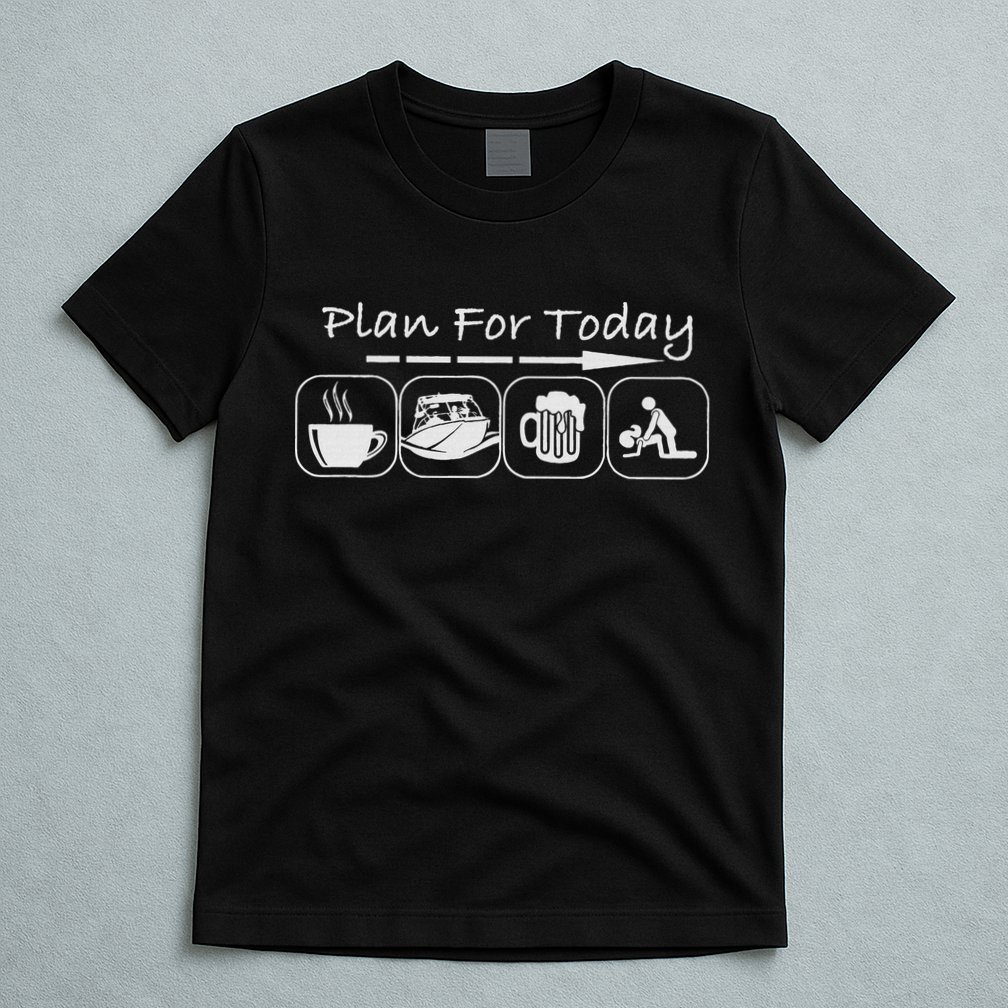 Plan For Today Coffee Boat Beer Sex For Boater Boat T-Shirt