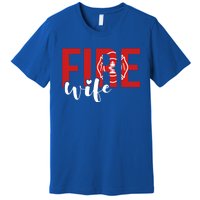 Proud Fire Wife Of Firefighter Wife Fire Wife Cool Gift Premium T-Shirt