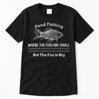 Pond Fishing Where The Fish Are Small But The Fun Is Big Tall T-Shirt