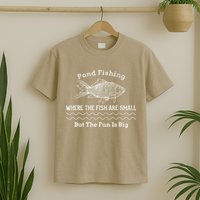Pond Fishing Where The Fish Are Small But The Fun Is Big T-Shirt