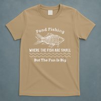 Pond Fishing Where The Fish Are Small But The Fun Is Big T-Shirt