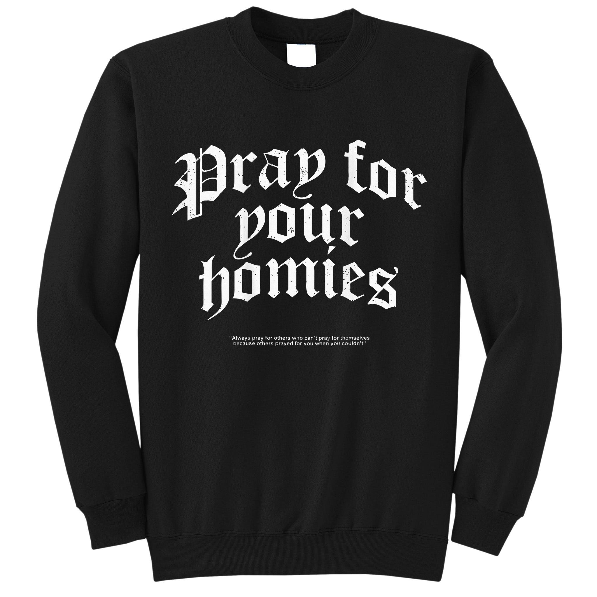 Pray For Your Homies Always Pray For Others Who CanT Pray Tall Sweatshirt