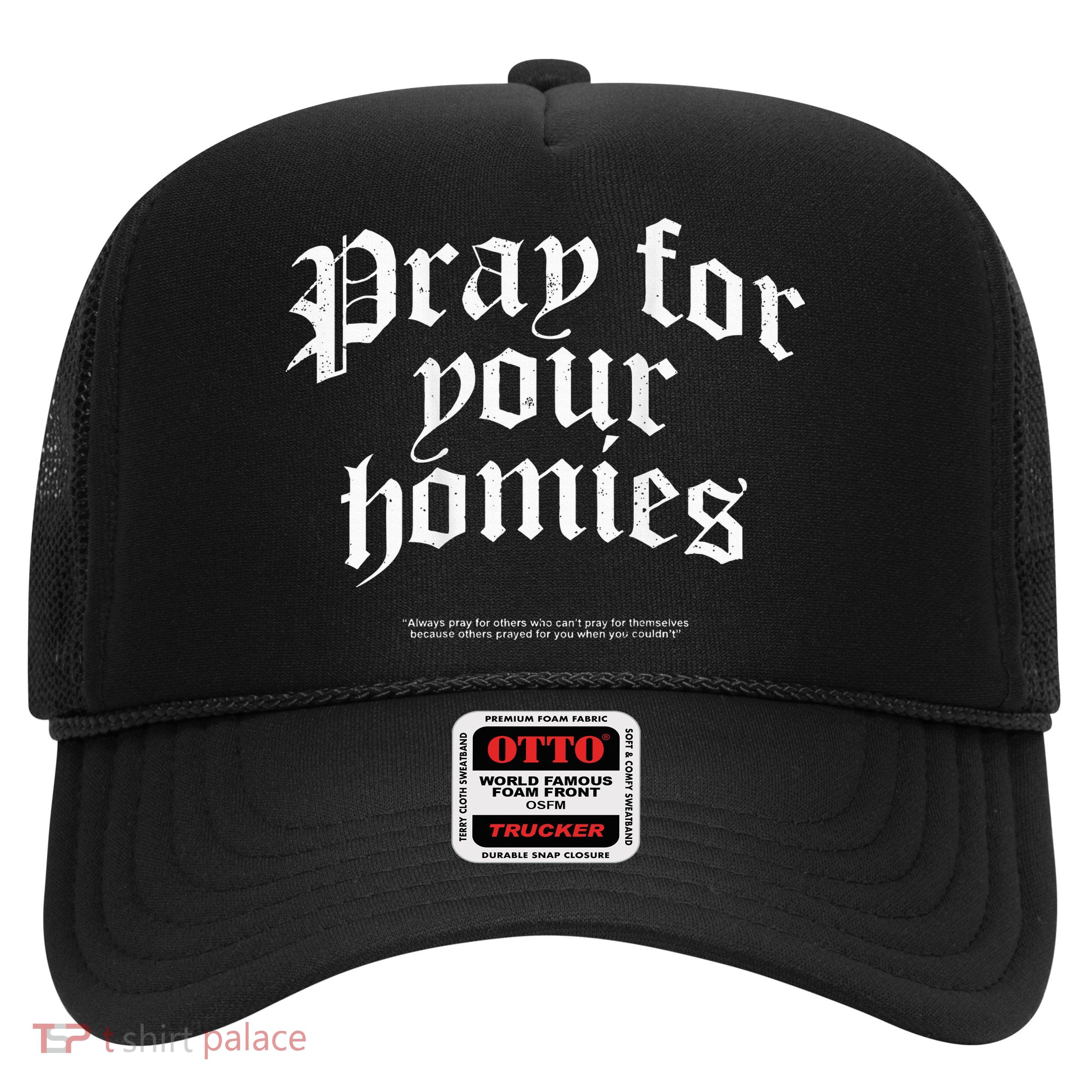 Pray For Your Homies Always Pray For Others Who CanT Pray Trucker Hat