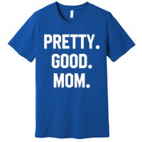 Pretty Good Mom Funny Funny Gift For Mom Mothers Day Gift Premium T-Shirt