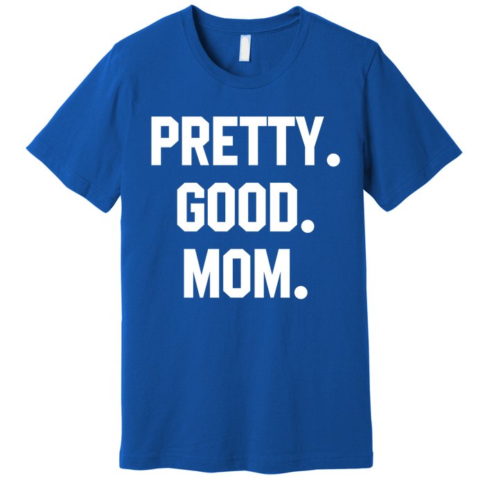 Pretty Good Mom Funny Funny Gift For Mom Mothers Day Gift Premium T-Shirt