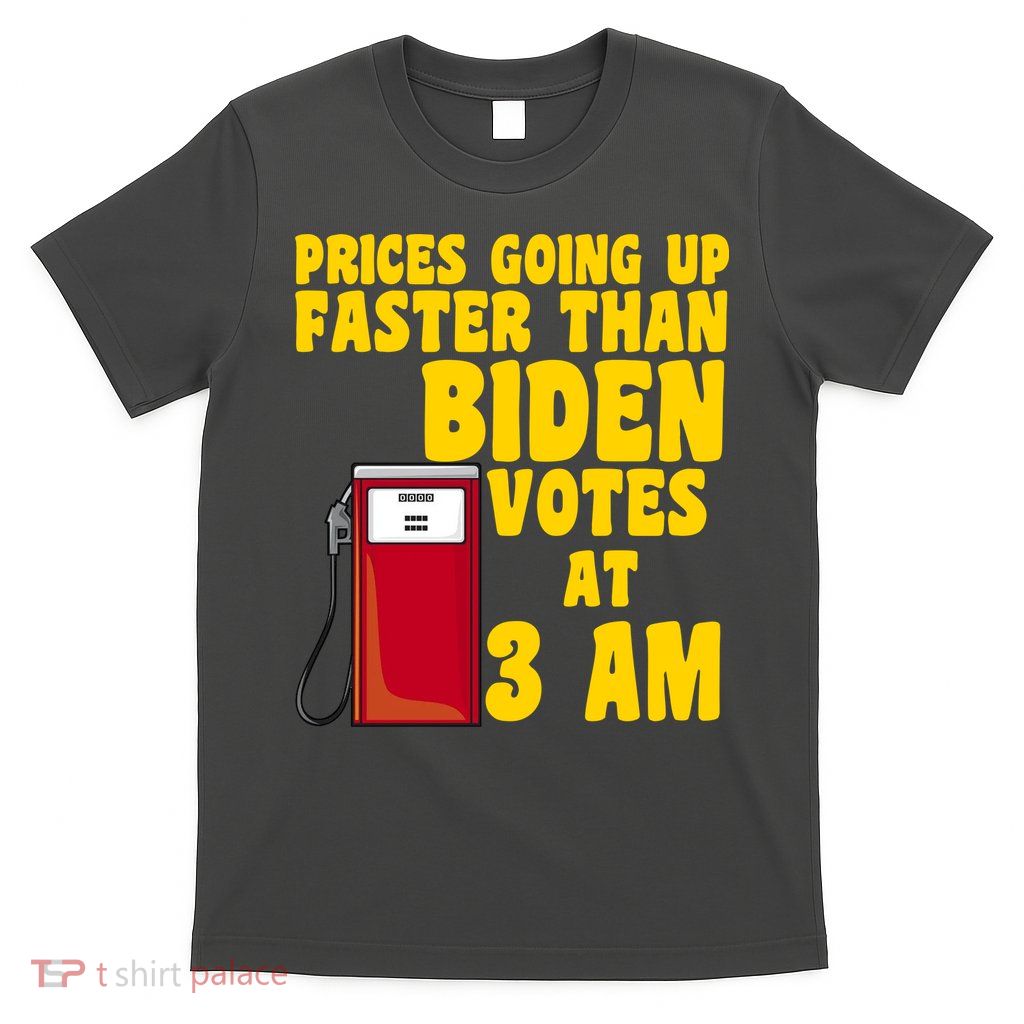 Prices Going Up Faster Than Biden Votes At 3AM Funny T-Shirt