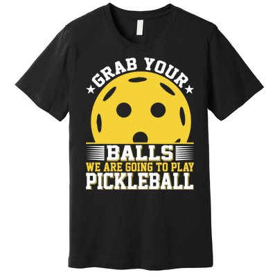 Pickleball Grab Your Balls We Are Going To Play Pickleball Funny Quotes Premium T-Shirt