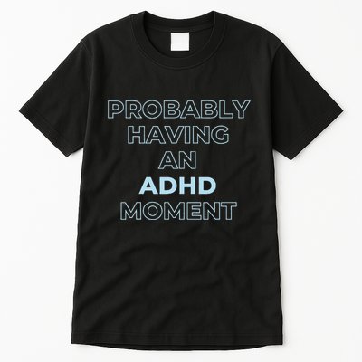 Probably Having An Adhd Moment Tall T-Shirt