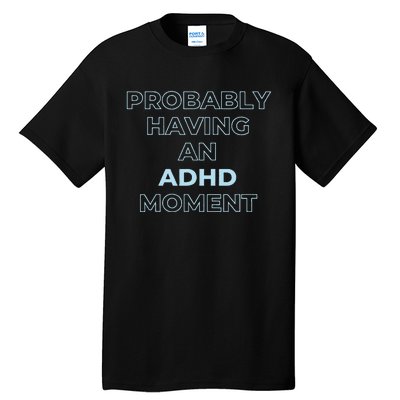 Probably Having An Adhd Moment Tall T-Shirt