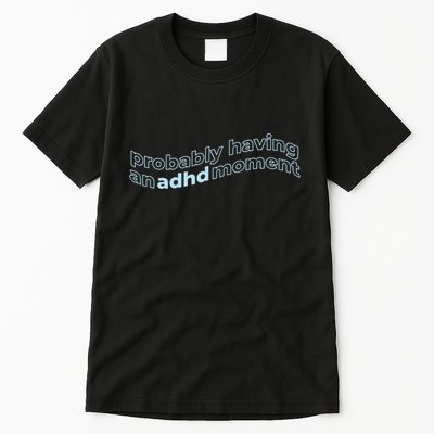 Probably Having An Adhd Moment Tall T-Shirt