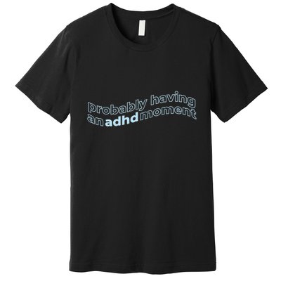 Probably Having An Adhd Moment Premium T-Shirt
