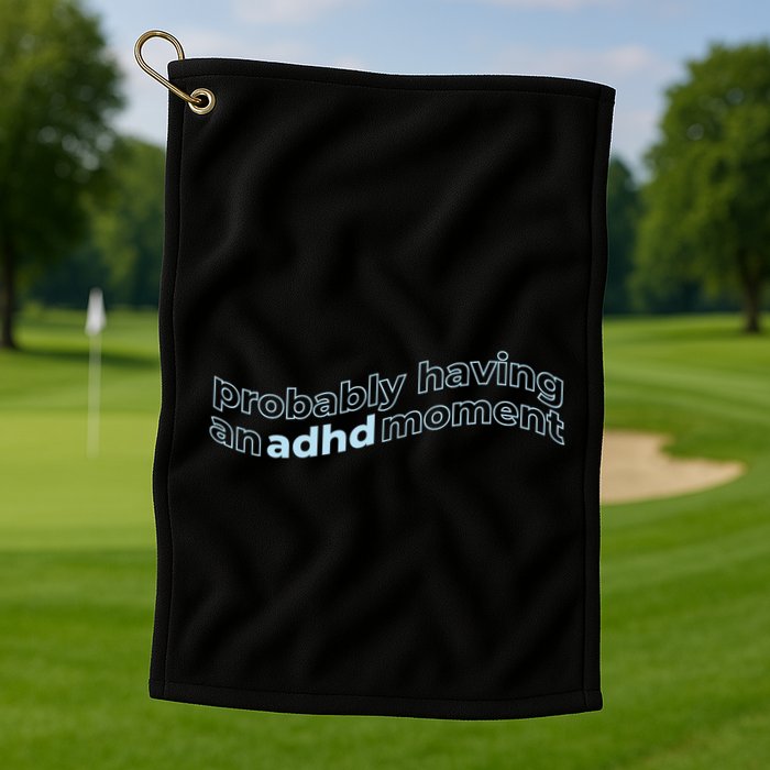 Probably Having An Adhd Moment Golf Towel