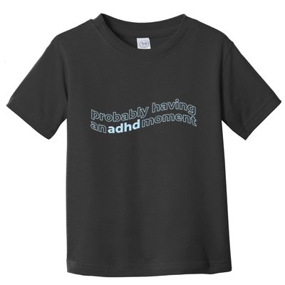 Probably Having An Adhd Moment Toddler T-Shirt