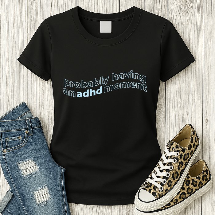 Probably Having An Adhd Moment Womens T-Shirt