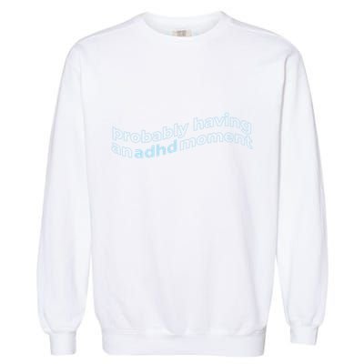 Probably Having An Adhd Moment Garment-Dyed Sweatshirt
