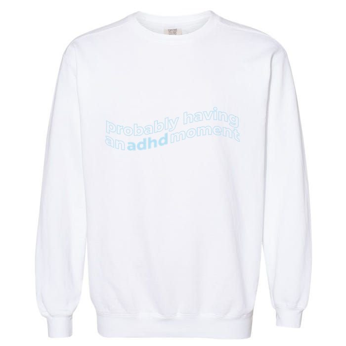 Probably Having An Adhd Moment Garment-Dyed Sweatshirt