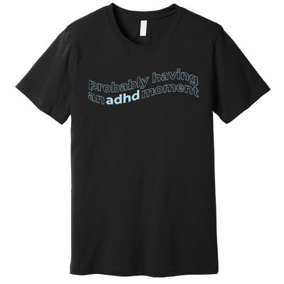 Probably Having An Adhd Moment Premium T-Shirt