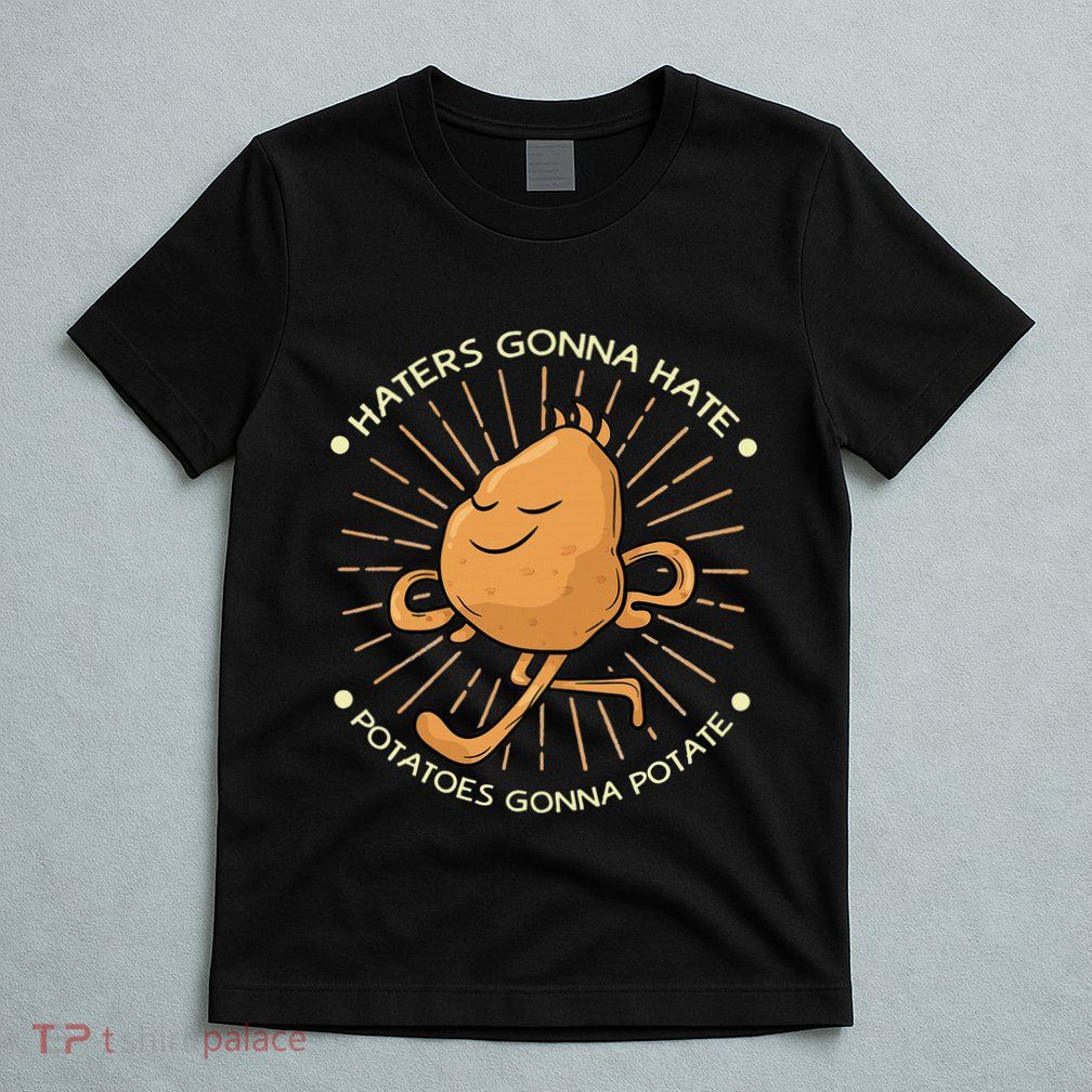 Potato Haters Gonna Hate Potatoes Gonna Potate T-Shirt