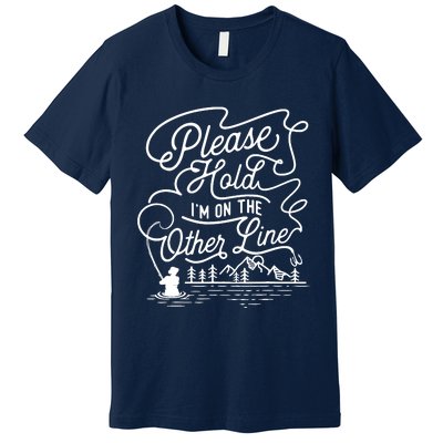 Please Hold IM On The Other Line Fishing Fisherman Fish Premium T-Shirt