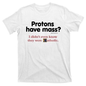 Protons Have Mass I Didn't Even Know The Were Catholic T-Shirt