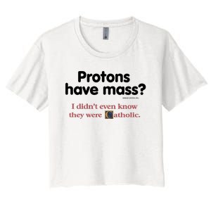 Protons Have Mass I Didn't Even Know The Were Catholic Women's Crop Top Tee