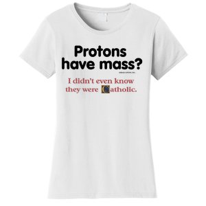 Protons Have Mass I Didn't Even Know The Were Catholic Women's T-Shirt