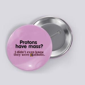 Protons Have Mass I Didn't Even Know They Were Catholic Button