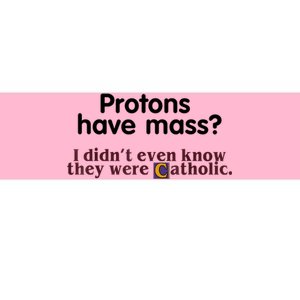 Protons Have Mass I Didn't Even Know They Were Catholic Bumper Sticker