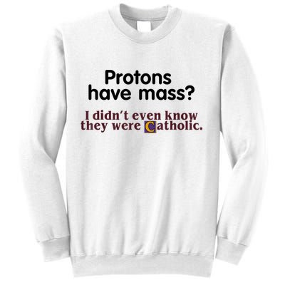 Protons Have Mass I Didn't Even Know They Were Catholic Sweatshirt