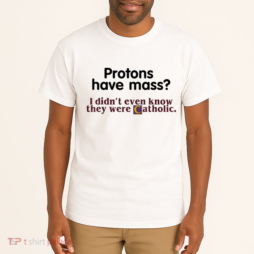 Protons Have Mass I Didn't Even Know They Were Catholic Tall T-Shirt