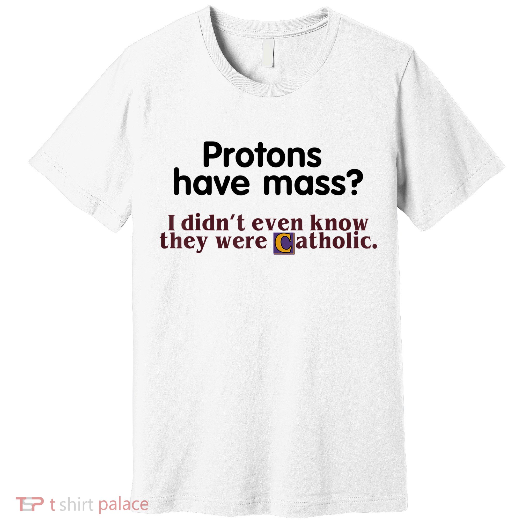 Protons Have Mass I Didn't Even Know They Were Catholic Premium T-Shirt