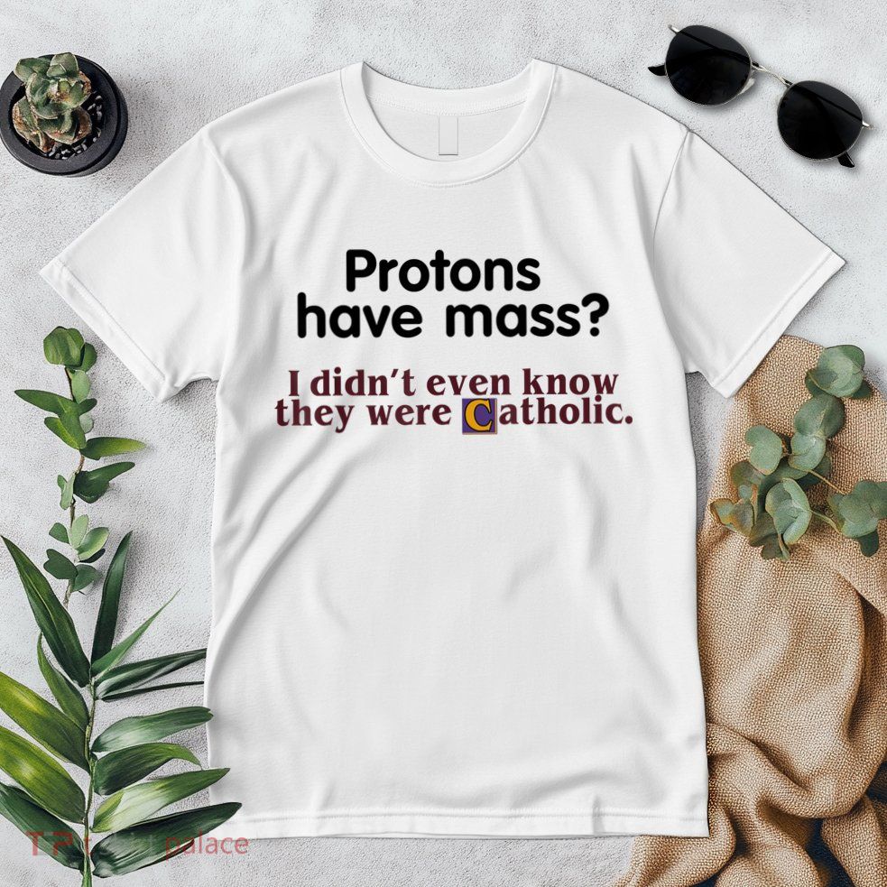 Protons Have Mass I Didn't Even Know They Were Catholic Premium T-Shirt