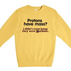 Protons Have Mass I Didn't Even Know They Were Catholic Premium Crewneck Sweatshirt