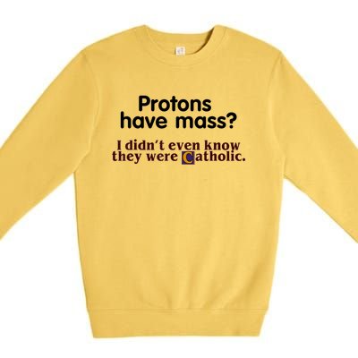 Protons Have Mass I Didn't Even Know They Were Catholic Premium Crewneck Sweatshirt