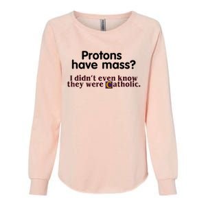 Protons Have Mass I Didn't Even Know They Were Catholic Womens California Wash Sweatshirt