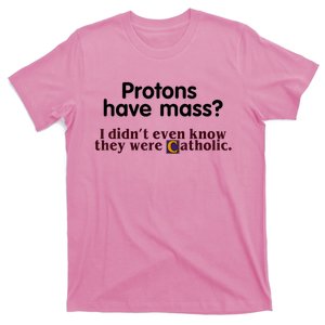 Protons Have Mass I Didn't Even Know They Were Catholic T-Shirt