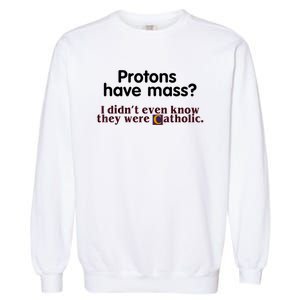 Protons Have Mass I Didn't Even Know They Were Catholic Garment-Dyed Sweatshirt