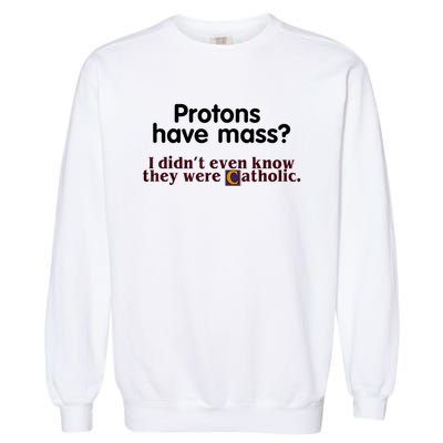 Protons Have Mass I Didn't Even Know They Were Catholic Garment-Dyed Sweatshirt