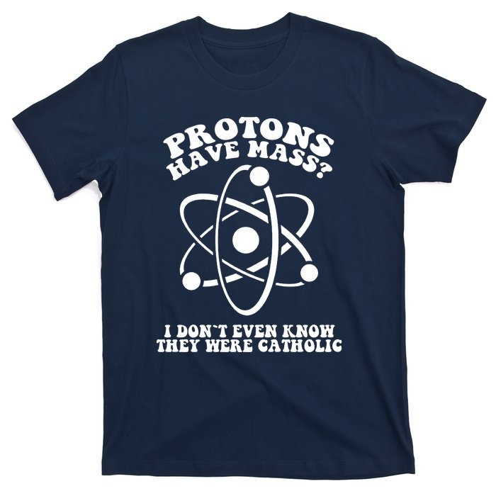 Protons Have Mass I Don`t Even Know They Were Catholic T-Shirt