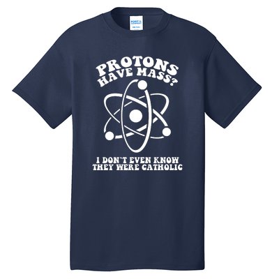 Protons Have Mass I Don`t Even Know They Were Catholic Tall T-Shirt