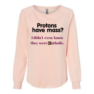 Protons Have Mass I DidnT Even Know They Were Catholic Womens California Wash Sweatshirt