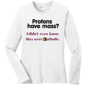 Protons Have Mass I DidnT Even Know They Were Catholic Ladies Long Sleeve Shirt