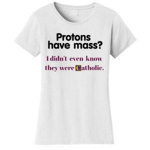 Protons Have Mass I DidnT Even Know They Were Catholic Women's T-Shirt